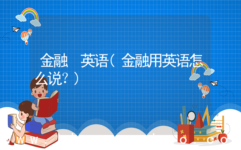 金融 英语(金融用英语怎么说？)